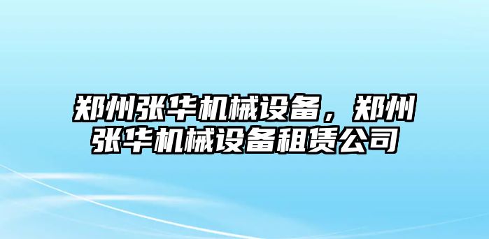 鄭州張華機械設備，鄭州張華機械設備租賃公司