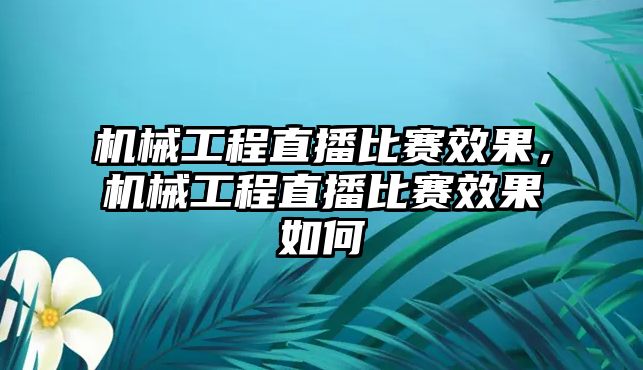 機械工程直播比賽效果，機械工程直播比賽效果如何