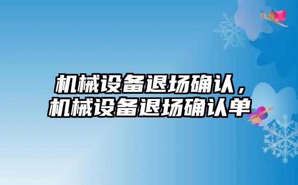 機械設(shè)備退場確認，機械設(shè)備退場確認單