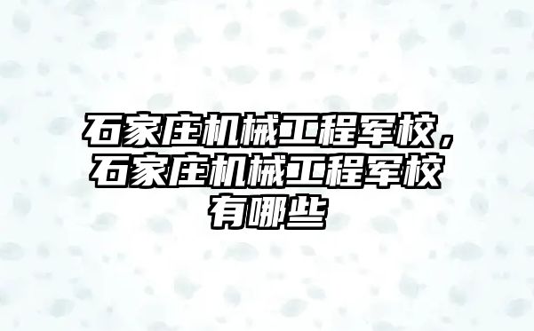 石家莊機械工程軍校，石家莊機械工程軍校有哪些