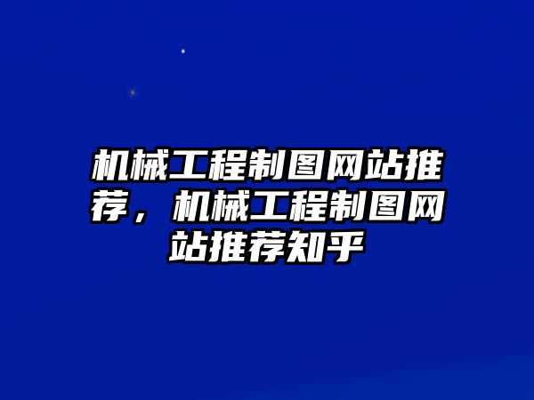 機械工程制圖網站推薦，機械工程制圖網站推薦知乎