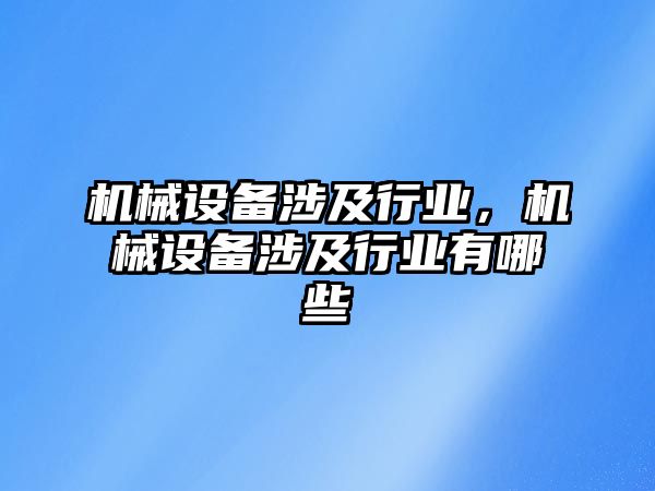 機械設(shè)備涉及行業(yè)，機械設(shè)備涉及行業(yè)有哪些