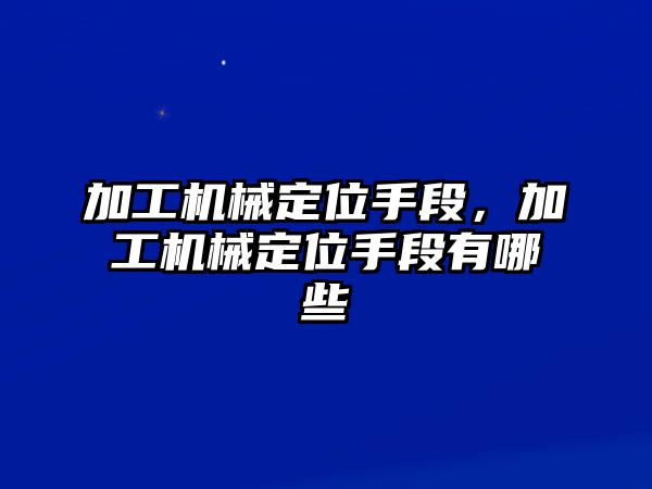 加工機械定位手段，加工機械定位手段有哪些