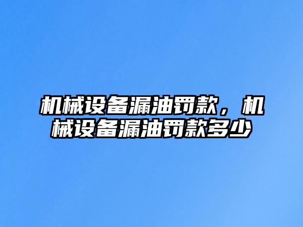 機械設(shè)備漏油罰款，機械設(shè)備漏油罰款多少