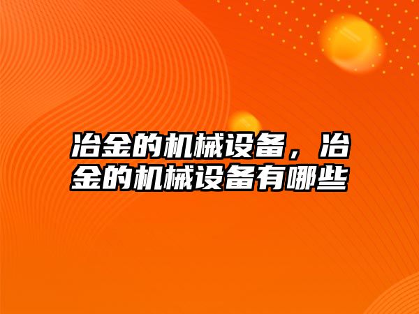 冶金的機械設備，冶金的機械設備有哪些