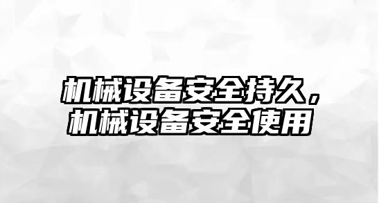 機(jī)械設(shè)備安全持久，機(jī)械設(shè)備安全使用