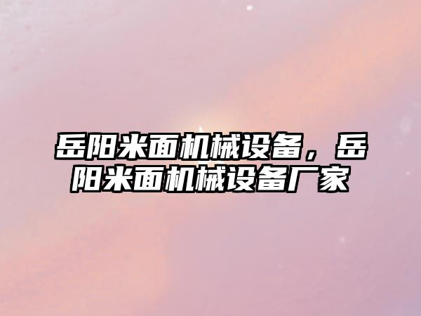 岳陽米面機(jī)械設(shè)備，岳陽米面機(jī)械設(shè)備廠家