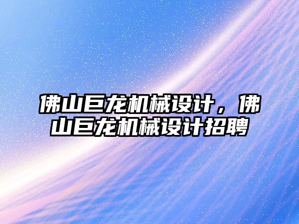 佛山巨龍機械設計，佛山巨龍機械設計招聘