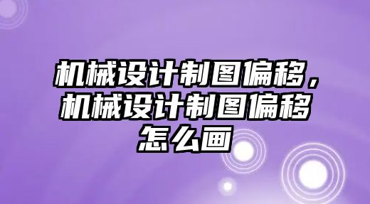 機械設計制圖偏移，機械設計制圖偏移怎么畫