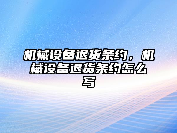 機械設備退貨條約，機械設備退貨條約怎么寫