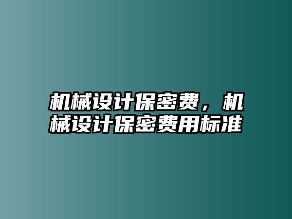 機械設計保密費，機械設計保密費用標準