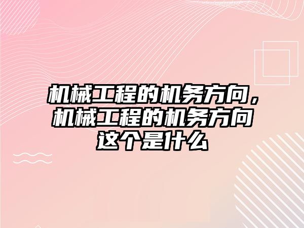 機械工程的機務方向，機械工程的機務方向這個是什么