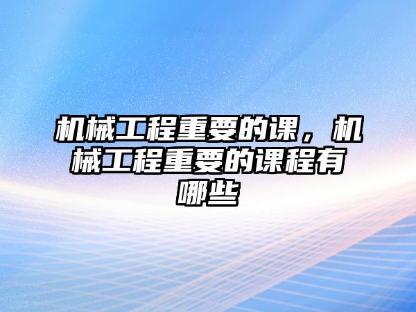 機械工程重要的課，機械工程重要的課程有哪些