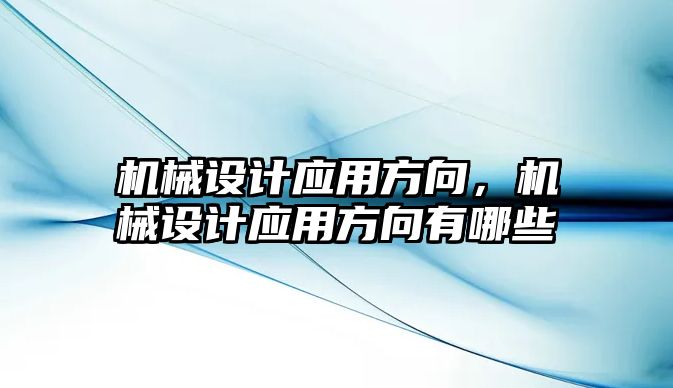 機械設計應用方向，機械設計應用方向有哪些