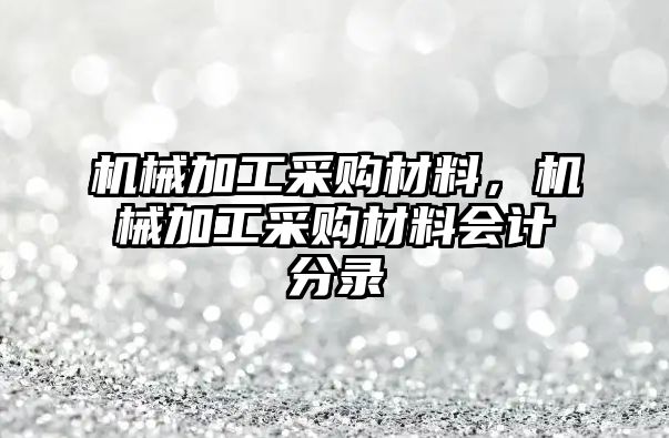 機(jī)械加工采購材料，機(jī)械加工采購材料會計分錄