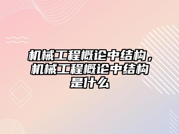 機械工程概論中結構，機械工程概論中結構是什么