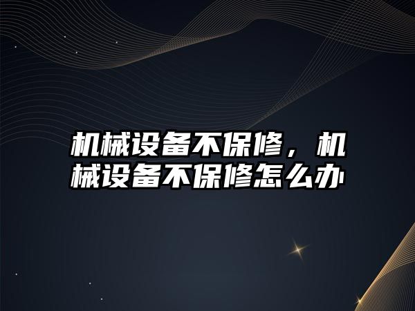 機械設備不保修，機械設備不保修怎么辦