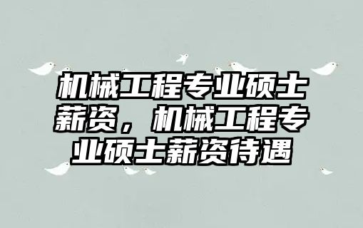 機械工程專業碩士薪資，機械工程專業碩士薪資待遇