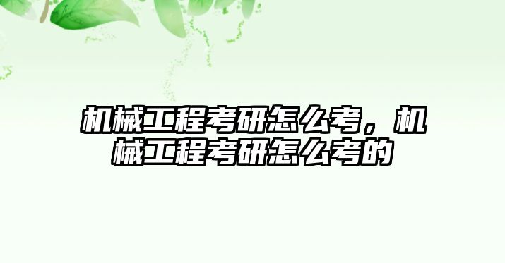 機械工程考研怎么考，機械工程考研怎么考的