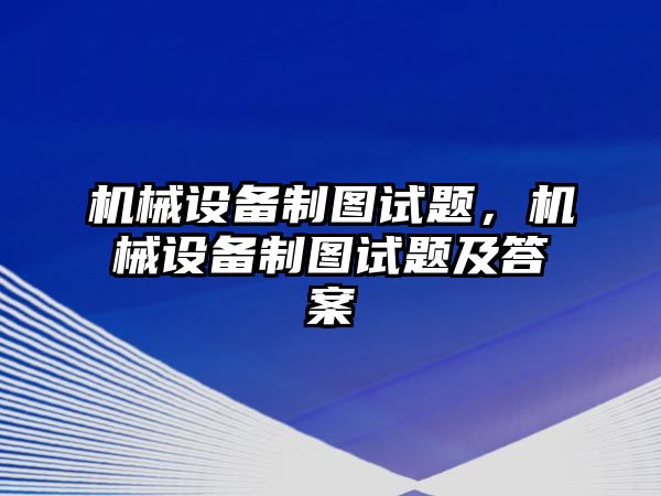 機械設備制圖試題，機械設備制圖試題及答案