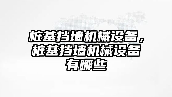 樁基擋墻機(jī)械設(shè)備，樁基擋墻機(jī)械設(shè)備有哪些