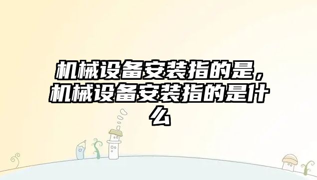 機械設備安裝指的是，機械設備安裝指的是什么