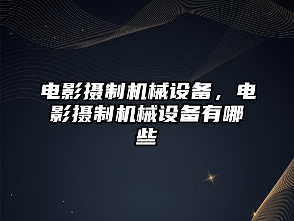 電影攝制機械設備，電影攝制機械設備有哪些