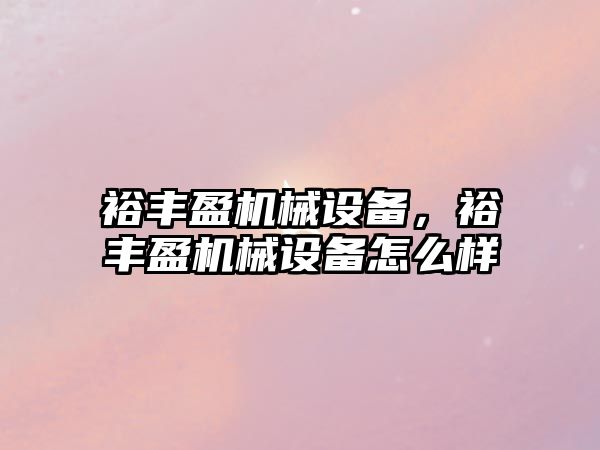 裕豐盈機械設備，裕豐盈機械設備怎么樣