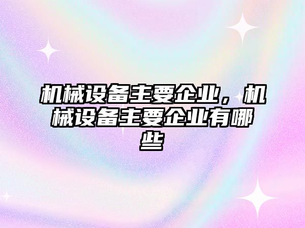 機械設備主要企業，機械設備主要企業有哪些