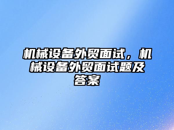 機械設備外貿面試，機械設備外貿面試題及答案