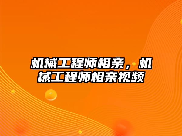 機械工程師相親，機械工程師相親視頻