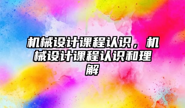 機械設計課程認識，機械設計課程認識和理解