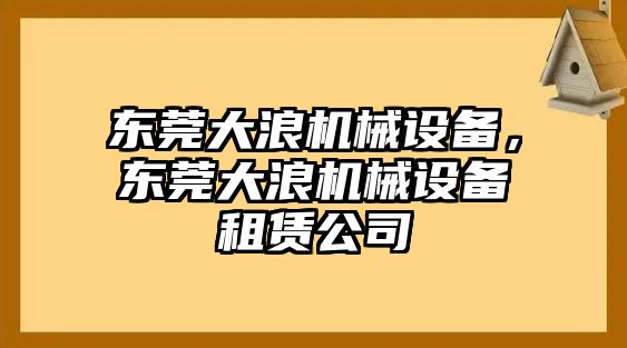 東莞大浪機械設備，東莞大浪機械設備租賃公司