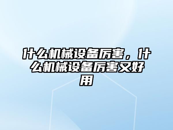 什么機(jī)械設(shè)備厲害，什么機(jī)械設(shè)備厲害又好用