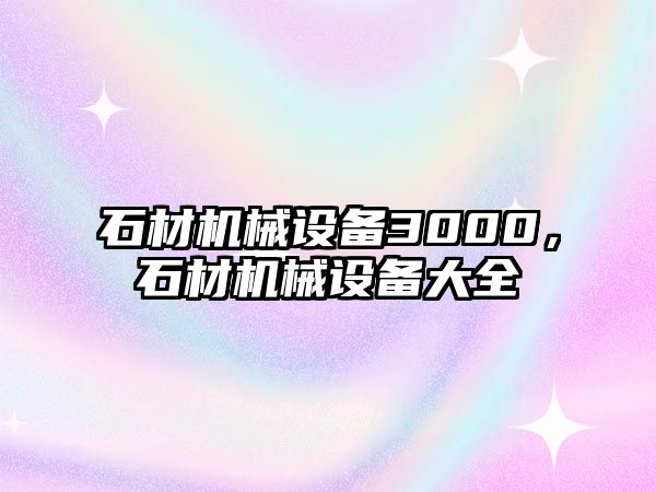 石材機(jī)械設(shè)備3000，石材機(jī)械設(shè)備大全