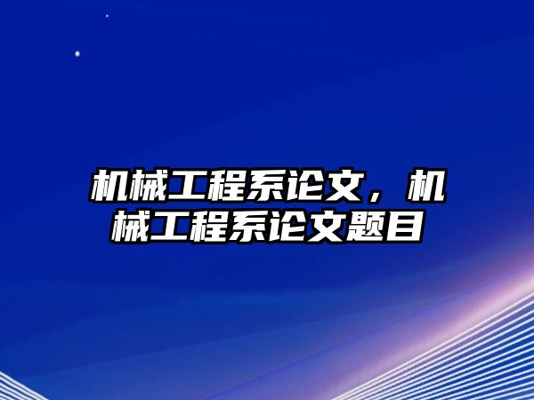 機械工程系論文，機械工程系論文題目