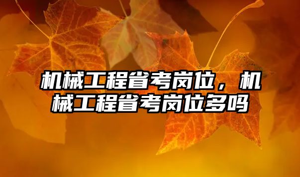 機械工程省考崗位，機械工程省考崗位多嗎