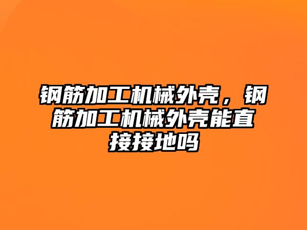 鋼筋加工機械外殼，鋼筋加工機械外殼能直接接地嗎