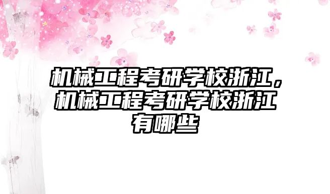 機械工程考研學校浙江，機械工程考研學校浙江有哪些