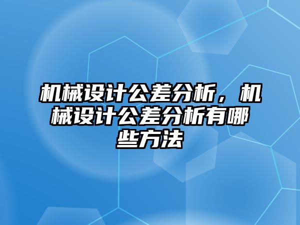 機械設計公差分析，機械設計公差分析有哪些方法