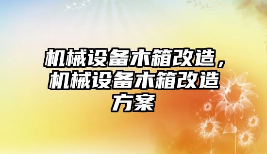 機械設備木箱改造，機械設備木箱改造方案