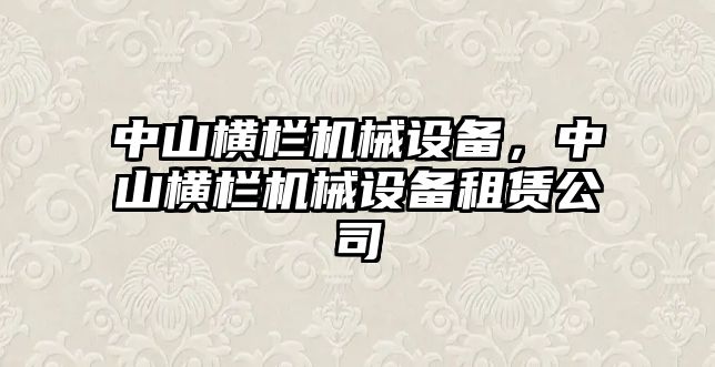 中山橫欄機械設備，中山橫欄機械設備租賃公司