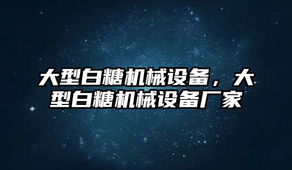 大型白糖機械設備，大型白糖機械設備廠家