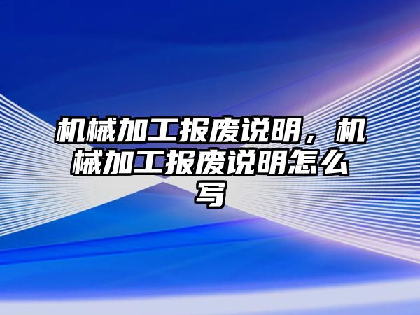 機械加工報廢說明，機械加工報廢說明怎么寫