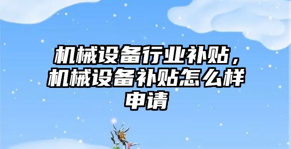 機械設備行業補貼，機械設備補貼怎么樣申請