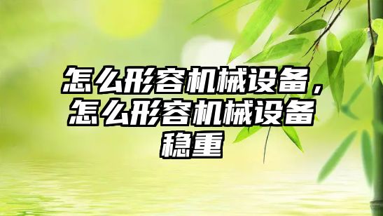 怎么形容機械設備，怎么形容機械設備穩重