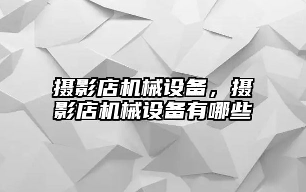 攝影店機械設備，攝影店機械設備有哪些