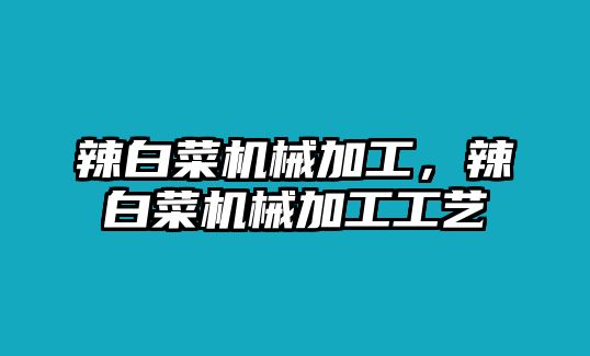 辣白菜機械加工，辣白菜機械加工工藝