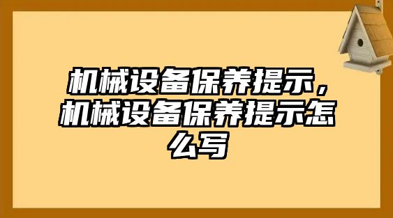 機械設(shè)備保養(yǎng)提示，機械設(shè)備保養(yǎng)提示怎么寫