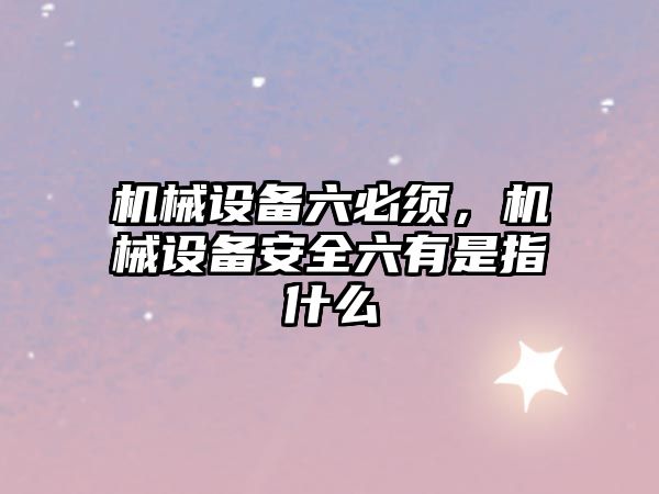 機械設備六必須，機械設備安全六有是指什么